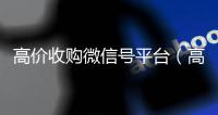 高价收购微信号平台（高价收购微信号平台有哪些）