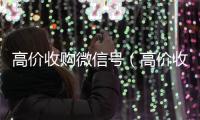 高价收购微信号（高价收购微信号其中的秘密）