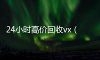 24小时高价回收vx（收vx号）