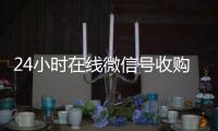 24小时在线微信号收购（微信号收购正规官网）